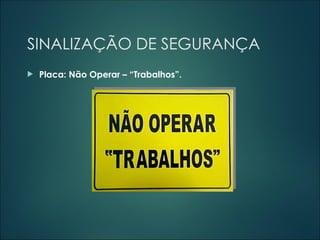 SINALIZAÇÃO DE SEGURANÇA
 Placa: Não Operar – “Trabalhos”.
 