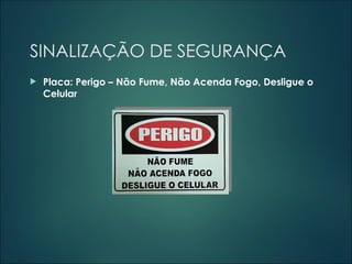 SINALIZAÇÃO DE SEGURANÇA
 Placa: Perigo – Não Fume, Não Acenda Fogo, Desligue o
Celular
 