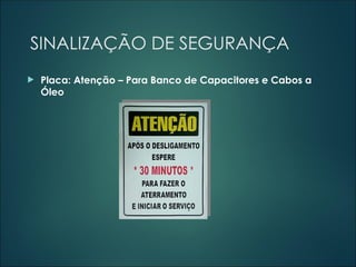 SINALIZAÇÃO DE SEGURANÇA
 Placa: Atenção – Para Banco de Capacitores e Cabos a
Óleo
 