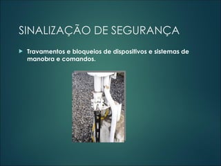 SINALIZAÇÃO DE SEGURANÇA
 Travamentos e bloqueios de dispositivos e sistemas de
manobra e comandos.
 
