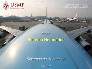 ESCUELA PROFESIONAL
CIENCIAS AERONÁUTICAS
By Ccoyure Tito
Sistemas de Aeronaves
Sistema Neumático
 