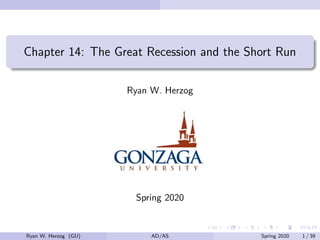 Chapter 14: The Great Recession and the Short Run
Ryan W. Herzog
Spring 2020
Ryan W. Herzog (GU) AD/AS Spring 2020 1 / 39
 