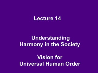 Lecture 14
Understanding
Harmony in the Society
Vision for
Universal Human Order
 