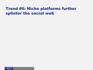 ACHACH
Trend #6: Niche platforms further
splinter the social web
 