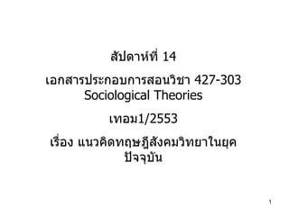 สัปดาห์ที่  14 เอกสารประกอบการสอนวิชา  427-303 Sociological Theories เทอม 1/2553 เรื่อง แนวคิดทฤษฎีสังคมวิทยาในยุคปัจจุบัน 