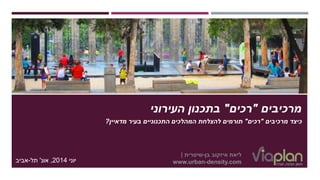 ‫מרכיבים‬"‫רכים‬"‫העירוני‬ ‫בתכנון‬
‫מרכיבים‬ ‫כיצד‬"‫רכים‬"‫בעיר‬ ‫התכנוניים‬ ‫המהלכים‬ ‫להצלחת‬ ‫תורמים‬‫מדאיין‬?
‫איזקוב‬ ‫ליאת‬‫בן‬-‫שיטרית‬|
www.urban-density.com‫יוני‬2014,‫אונ‬'‫תל‬-‫אביב‬
 