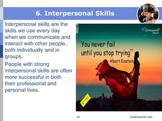 6. Interpersonal Skills
Interpersonal skills are the
skills we use every day
when we communicate and
interact with other p...