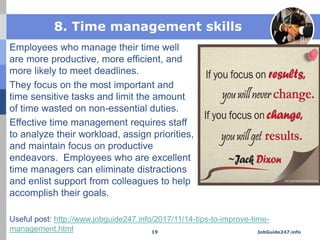 8. Time management skills
Employees who manage their time well
are more productive, more efficient, and
more likely to mee...