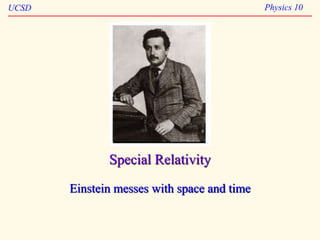 UCSD Physics 10
Special Relativity
Einstein messes with space and time
 