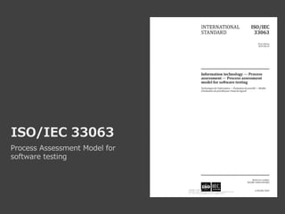 ISO/IEC 33063
Process Assessment Model for
software testing
 