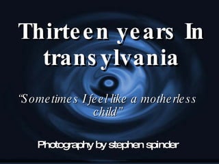 Thirteen years In transylvania “ Sometimes I feel like a motherless child” Photography by stephen spinder 