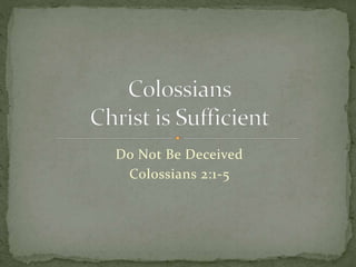 Do Not Be Deceived 
Colossians 2:1-5 
 