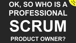 5© SmoothApps 2017 | SmoothApps | Blog | Training | Newsletter | Twitter | LinkedIn | Facebook | Google+
OK, SO WHO IS A
PROFESSIONAL
SCRUM
PRODUCT OWNER?
 