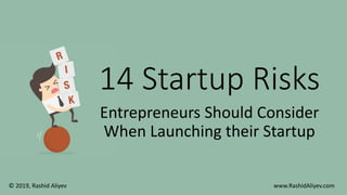 14 Startup Risks
Entrepreneurs Should Consider
When Launching their Startup
© 2019, Rashid Aliyev www.RashidAliyev.com
 