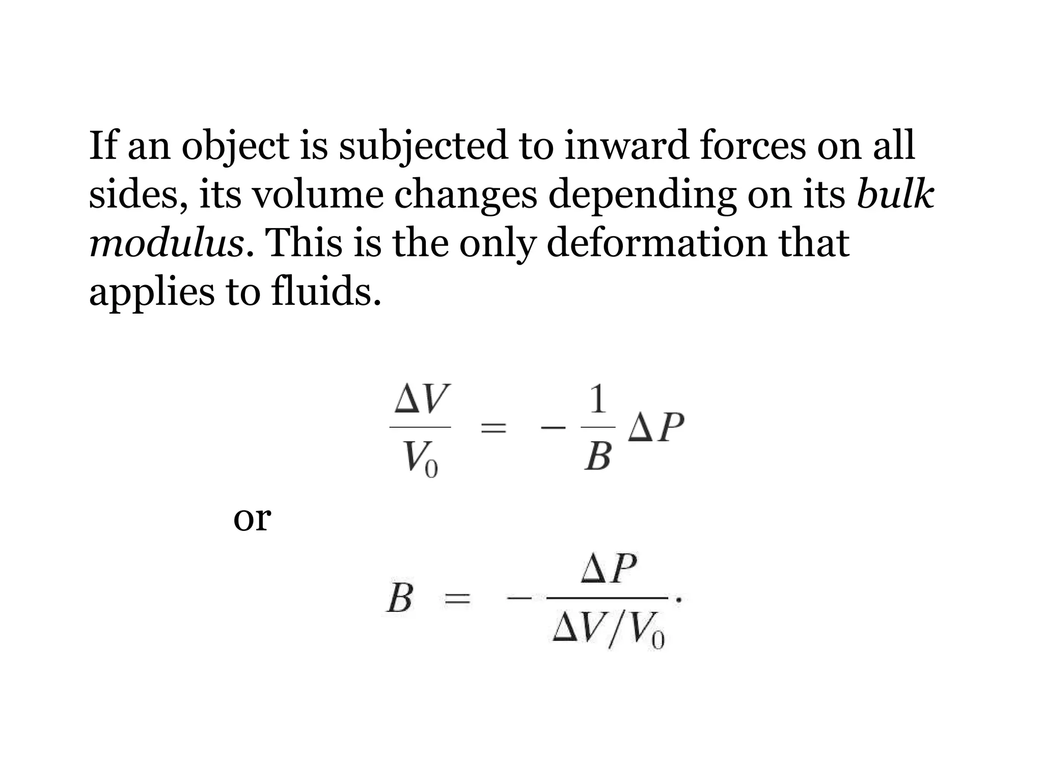 If an object is subjected to inward forces on all sides, its volume changes depending on its  bulk modulus . This is the only deformation that applies to fluids. or 