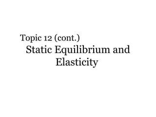 Static Equilibrium and Elasticity  Topic 12 (cont.) 