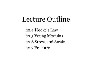 Lecture Outline 12.4 Hooke’s Law 12.5 Young Modulus 12.6 Stress and Strain 12.7 Fracture 