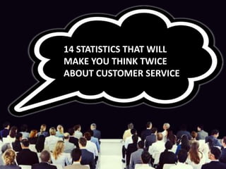 14 STATISTICS THAT WILL
MAKE YOU THINK TWICE
ABOUT CUSTOMER SERVICE
 