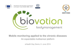 Mobile monitoring applied to the chronic diseases
An expandable multisensor platform
eHealth Day Sierre, 6. June 2014
Awarded by the European Commission
as Europe's ´best eHealth SMEs´ 2013
 