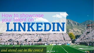 How to showcase
your talent on
LINKEDIN
and stand out in the crowd
 