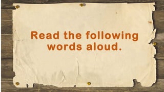 Read the following
words aloud.
 