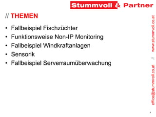 office@stummvoll.co.at
//
www.stummvoll.co.at
3
// THEMEN
• Fallbeispiel Fischzüchter
• Funktionsweise Non-IP Monitoring
•...