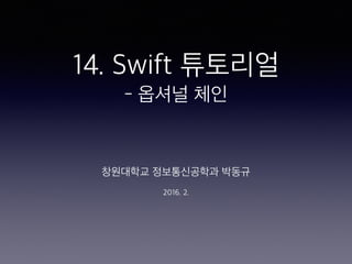 14. Swift 튜토리얼
- 옵셔널체인
창원대학교정보통신공학과박동규
2016. 2.
 