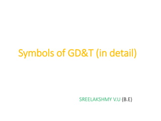 Symbols of GD&T (in detail)
SREELAKSHMY V.U (B.E)
 