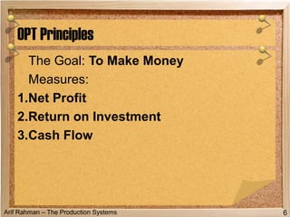 Arif Rahman – The Production Systems
The Goal: To Make Money
Measures:
1.Net Profit
2.Return on Investment
3.Cash Flow
OPT Principles
6
 