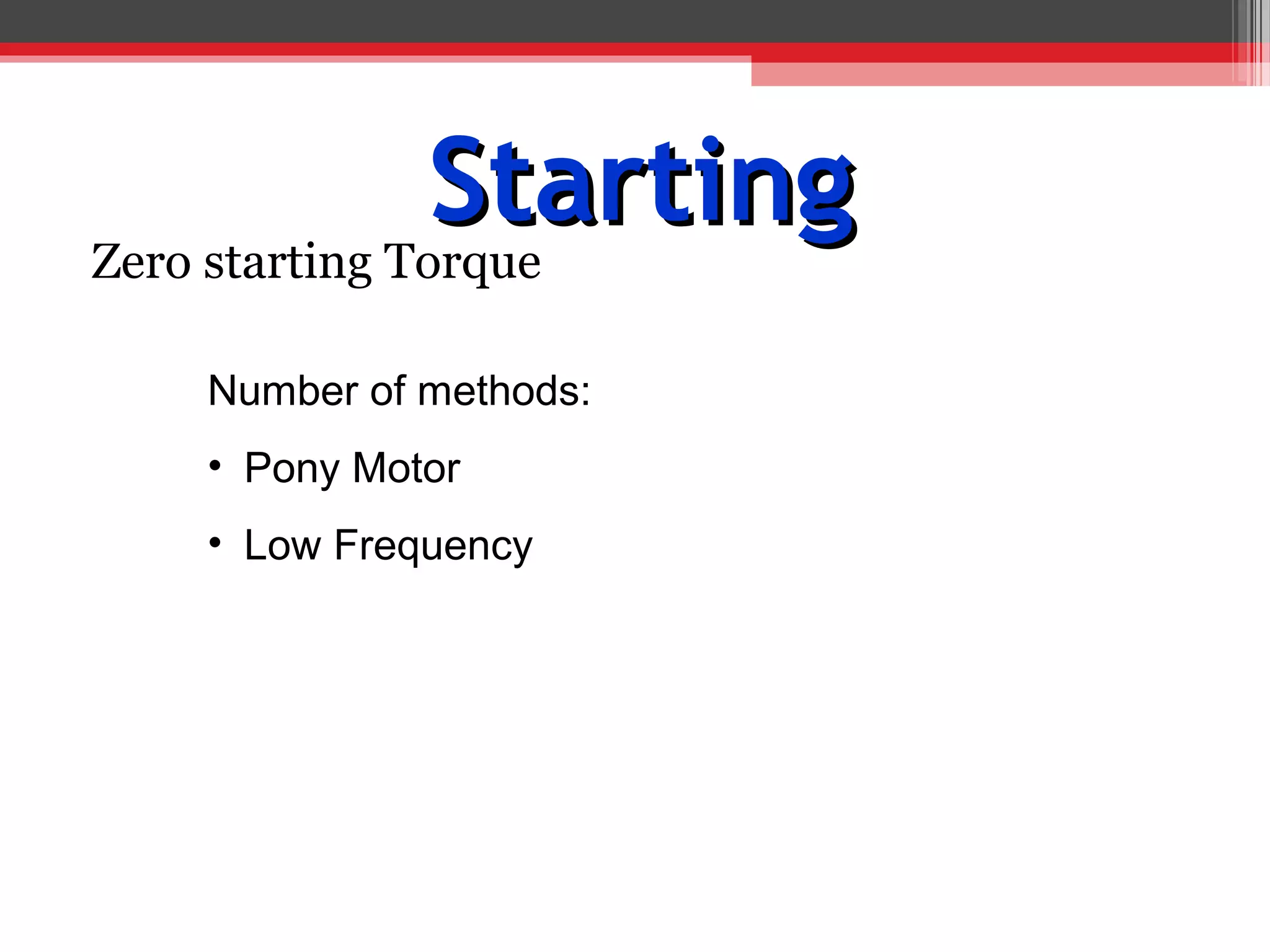Starting
Zero starting Torque

   Number of methods:
   • Pony Motor
   • Low Frequency
 