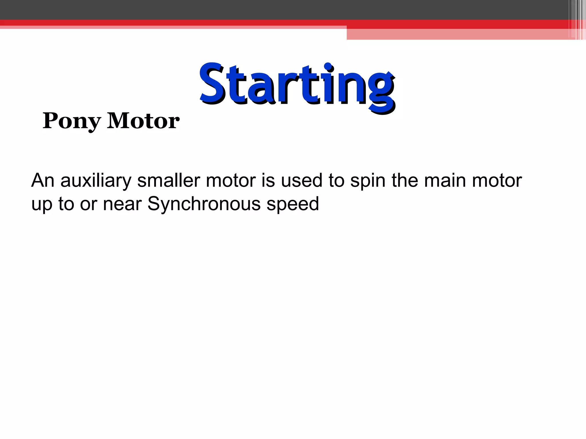 Pony Motor
                   Starting
An auxiliary smaller motor is used to spin the main motor
up to or near Synchronous speed
 