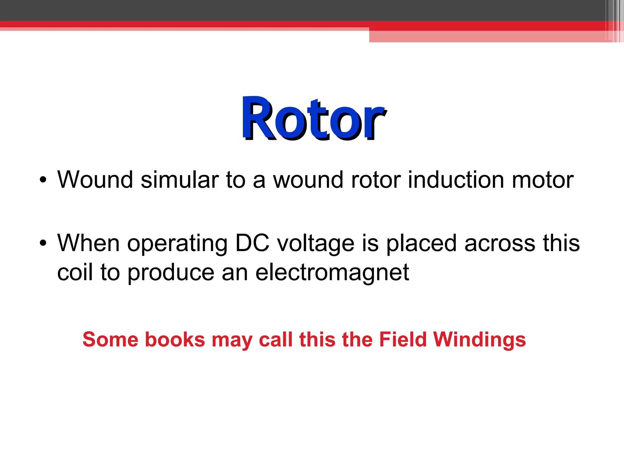 Rotor
• Wound simular to a wound rotor induction motor

• When operating DC voltage is placed across this
  coil to produce an electromagnet

   Some books may call this the Field Windings
 