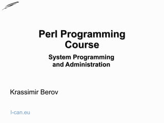 Perl Programming
                 Course
            System Programming
             and Administration



Krassimir Berov

I-can.eu
 
