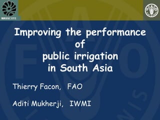 Improving the performance
            of
     public irrigation
      in South Asia
Thierry Facon, FAO

Aditi Mukherji, IWMI
 