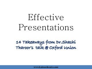 Effective
Presentations
14 Takeaways from Dr.Shashi
Tharoor’s talk @ Oxford Union
www.kairoseducates.com
 