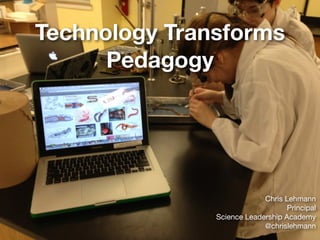 Technology Transforms
Pedagogy
Chris Lehmann

Principal

Science Leadership Academy

@chrislehmann
 