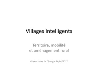 Villages intelligents
Territoire, mobilité
et aménagement rural
Observatoire de l’énergie 24/01/2017
 