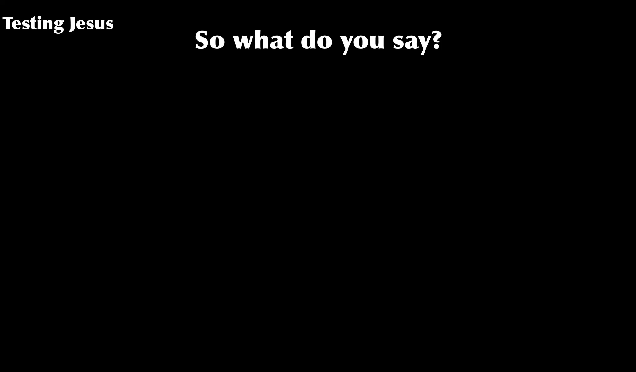 Testing Jesus
So what do you say?
 