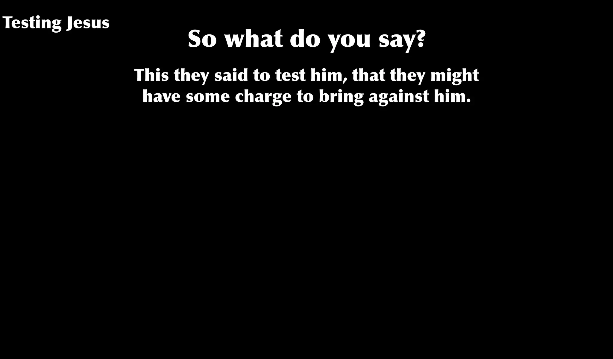 Testing Jesus
So what do you say?
This they said to test him, that they might
have some charge to bring against him.
 