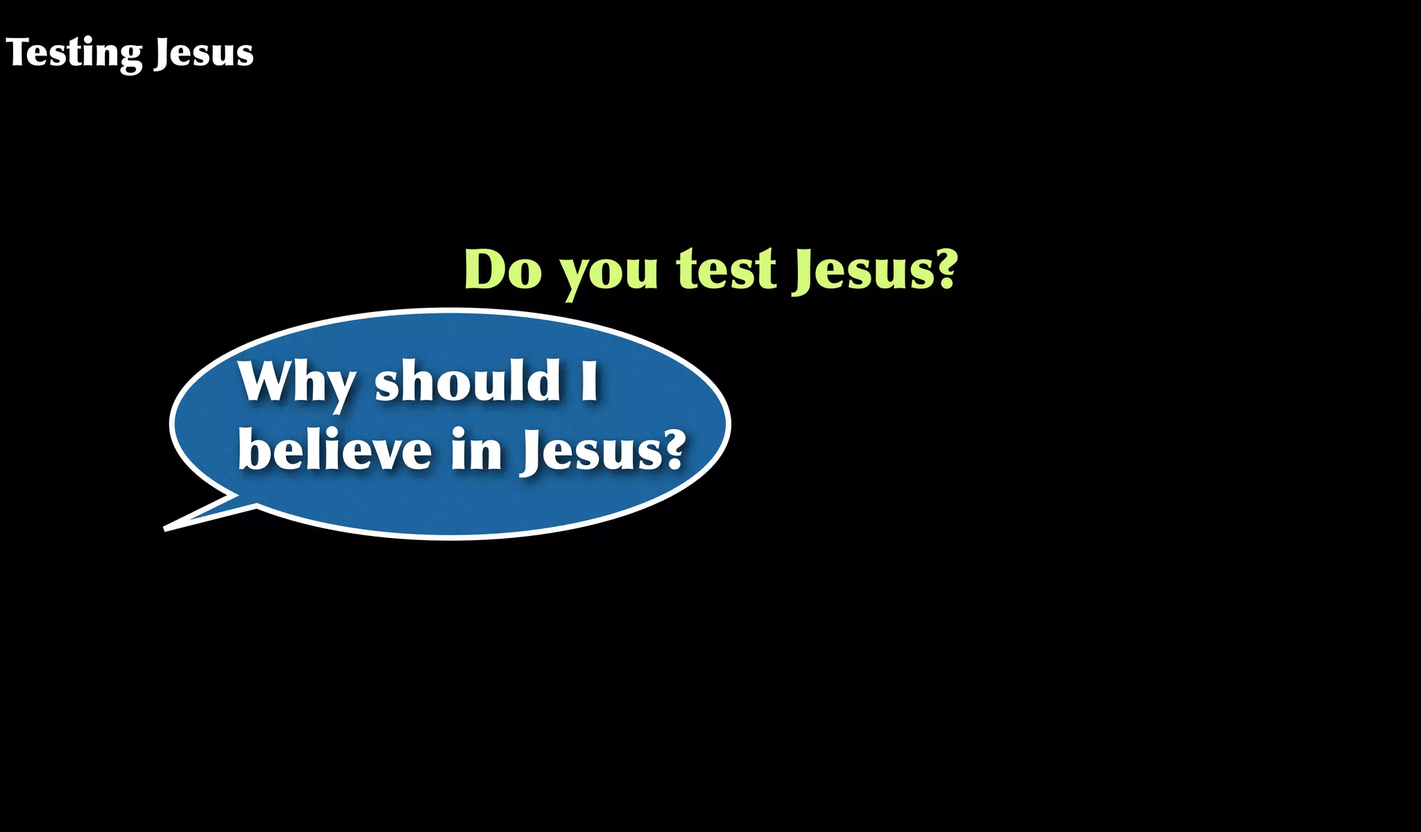 Testing Jesus
Do you test Jesus?
Why should I
believe in Jesus?
 