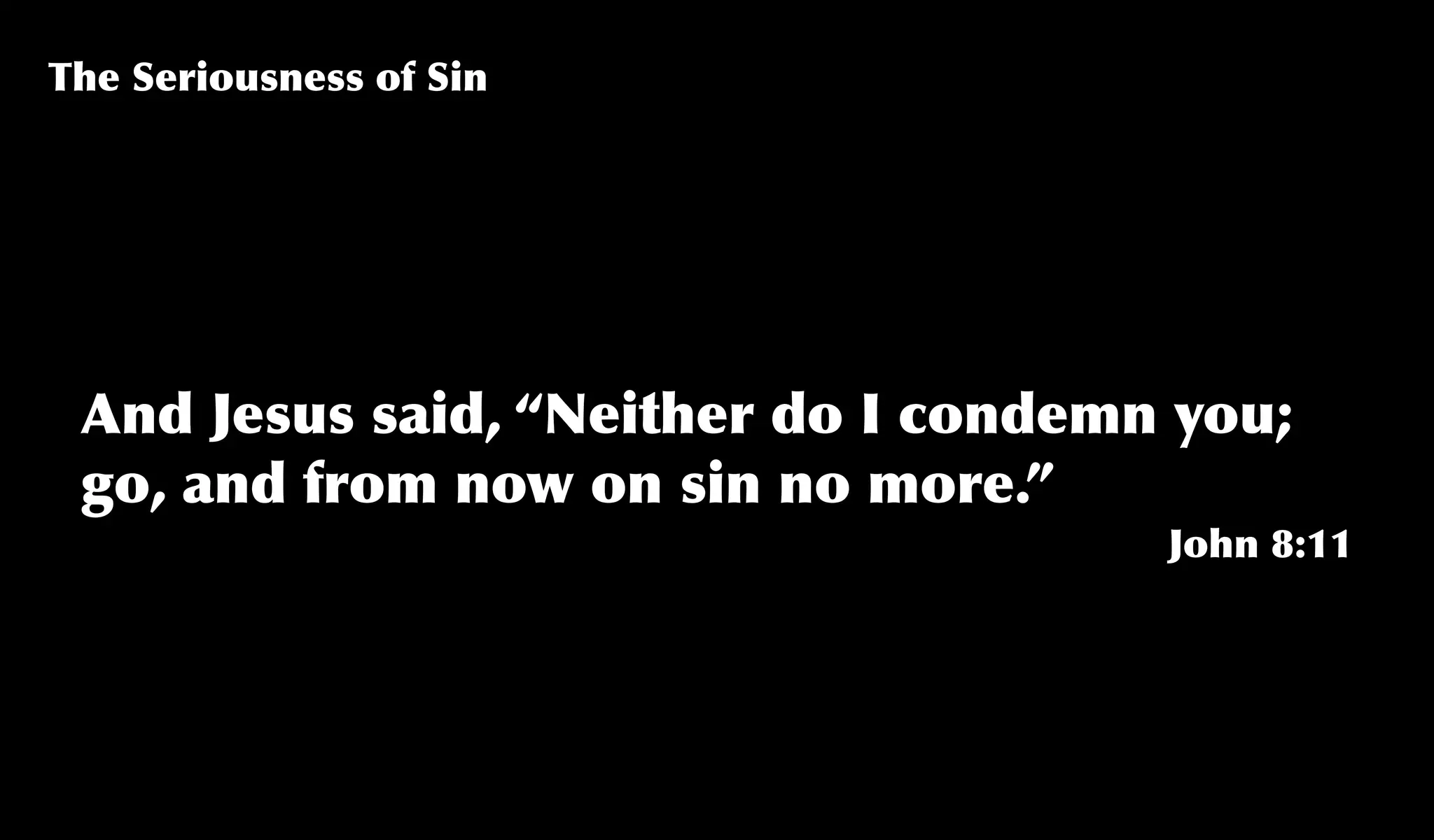 And Jesus said, “Neither do I condemn you;
go, and from now on sin no more.”
John 8:11
The Seriousness of Sin
 