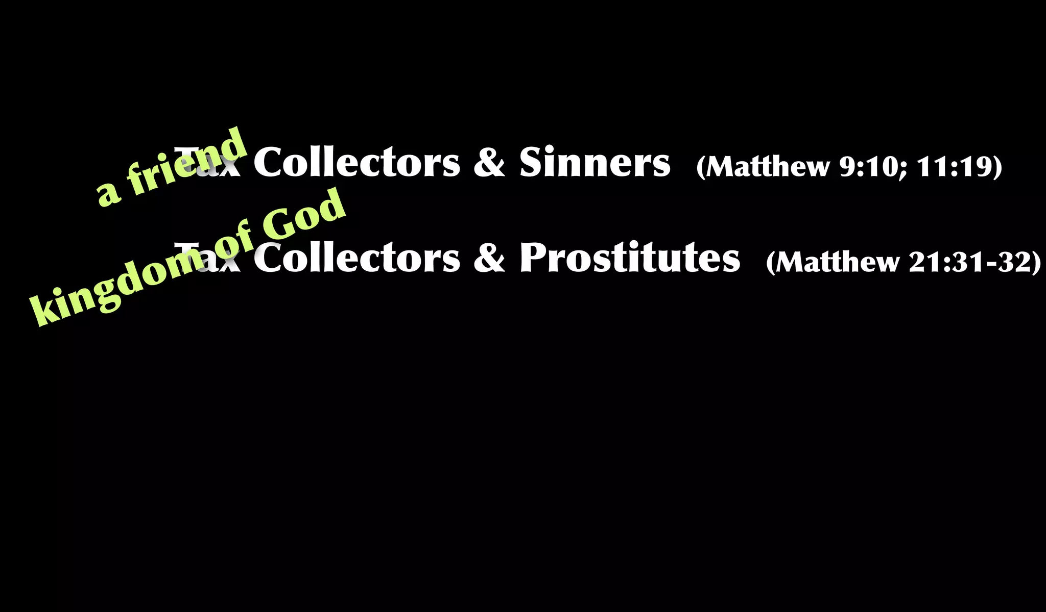 Tax Collectors & Sinners (Matthew 9:10; 11:19)
Tax Collectors & Prostitutes (Matthew 21:31-32)
a friend
kingdom of God
 