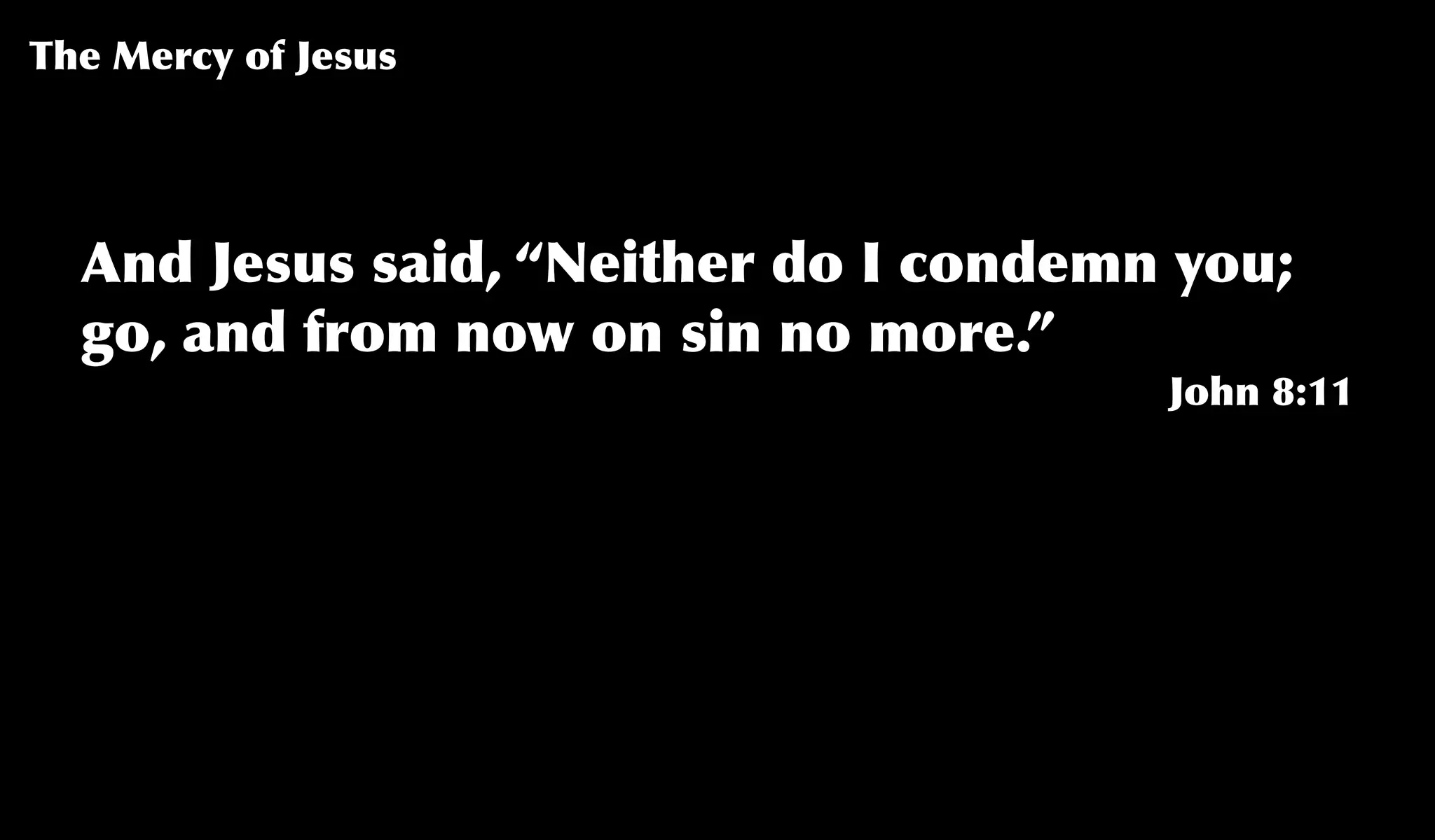 And Jesus said, “Neither do I condemn you;
go, and from now on sin no more.”
John 8:11
The Mercy of Jesus
 