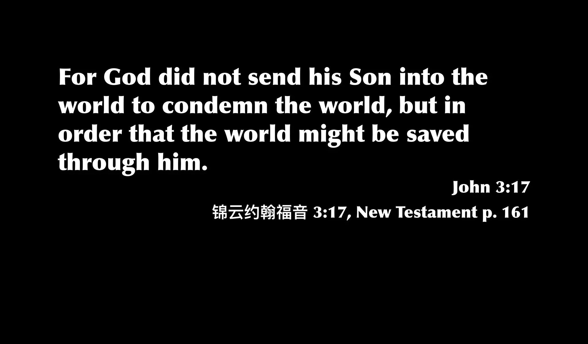 For God did not send his Son into the
world to condemn the world, but in
order that the world might be saved
through him.
John 3:17
3:17, New Testament p. 161
 