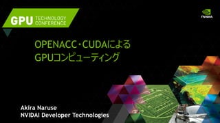OPENACC・CUDAによる
GPUコンピューティング
Akira Naruse
NVIDAI Developer Technologies
 