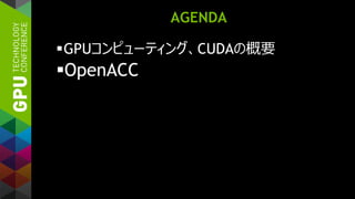 AGENDA
GPUコンピューティング、CUDAの概要
OpenACC
 