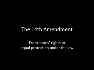 The 14th Amendment From states’ rights toequal protection under the law 