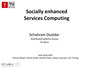 Socially enhanced Services Computing SchahramDustdar Distributed Systems Group TU Wien Joint workwith: Florian Skopik, Daniel Schall, Harald Psaier, Lukasz Juszczyk, Linh Truong  