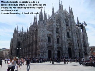 Milan Cathedral’s elaborate facade is a
confused mixture of Late Gothic pinnacles and
tracery and Renaissance pediment-capped
rectilinear portals.
It marks the waning of the Gothic style.
 