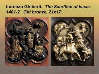 Lorenzo Ghiberti. The Sacrifice of Isaac.
1401-2. Gilt bronze, 21x17’.
 